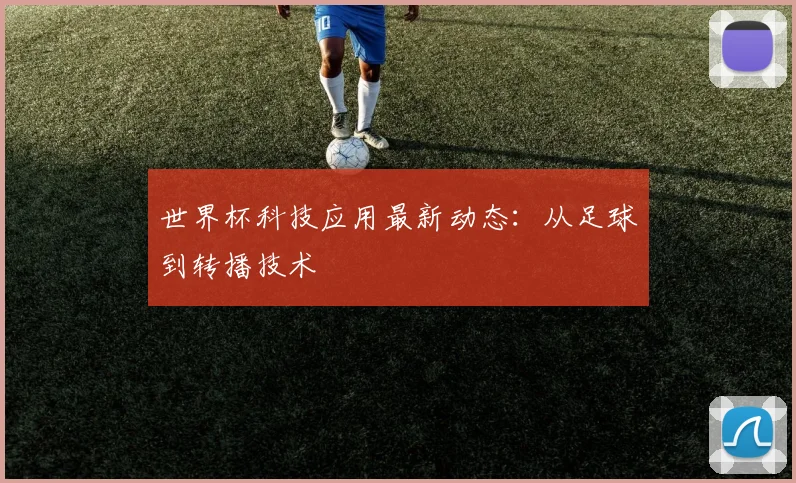 世界杯科技应用最新动态:从足球到转播技术