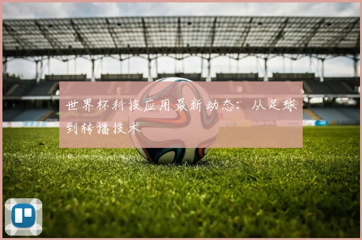 世界杯科技应用最新动态：从足球到转播技术
