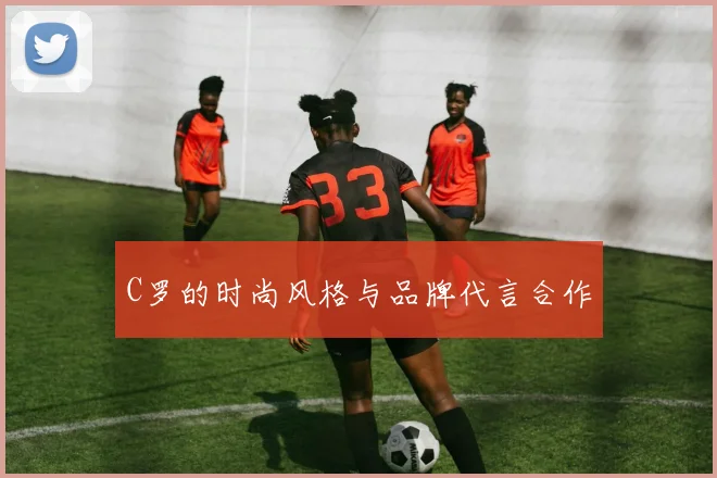 C罗的时尚风格与品牌代言合作