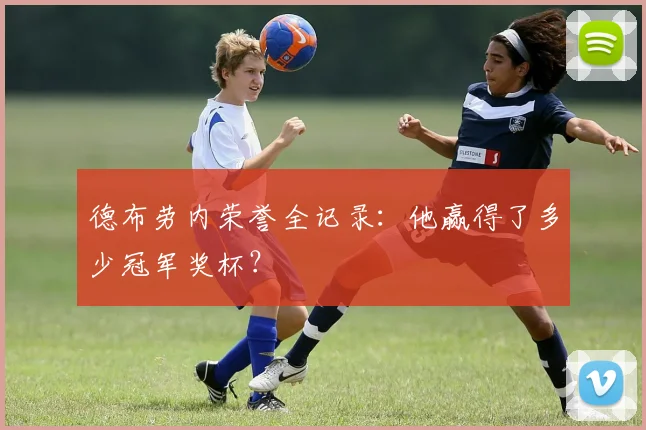 德布劳内荣誉全记录:他赢得了多少冠军奖杯?