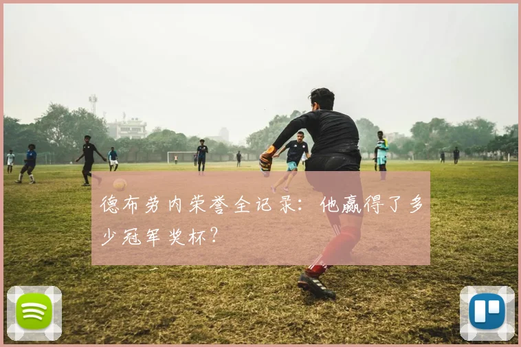 德布劳内荣誉全记录：他赢得了多少冠军奖杯？
