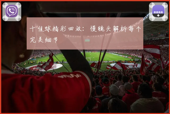 十佳球精彩回放:慢镜头解析每个完美细节