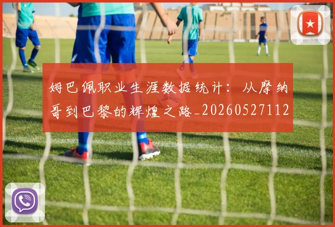 姆巴佩职业生涯数据统计:从摩纳哥到巴黎的辉煌之路_20260527112208