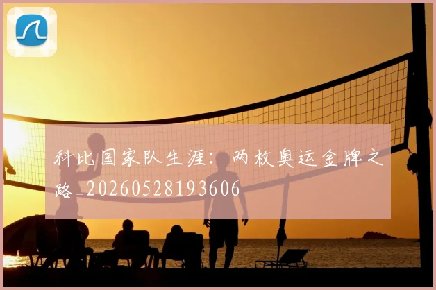 科比国家队生涯:两枚奥运金牌之路_20260528193606