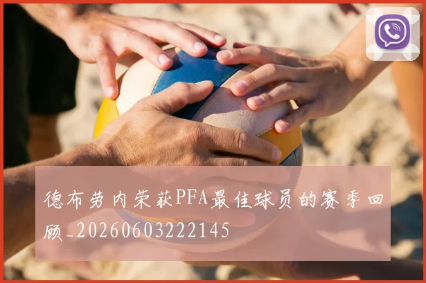 德布劳内荣获PFA最佳球员的赛季回顾_20260603222145