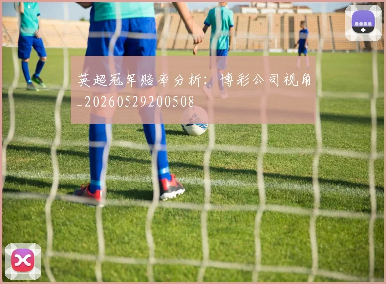 英超冠军赔率分析:博彩公司视角_20260529200508