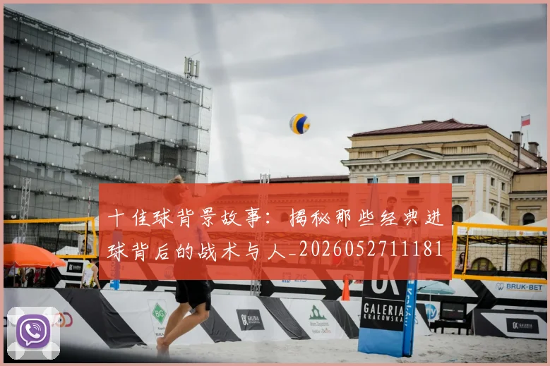 十佳球背景故事:揭秘那些经典进球背后的战术与人_20260527111811