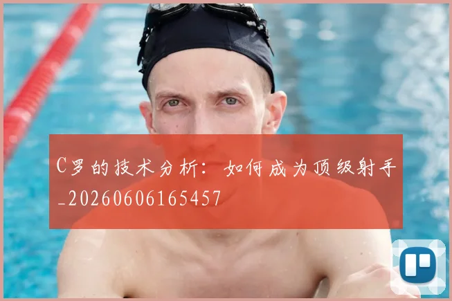 C罗的技术分析：如何成为顶级射手_20260606165457